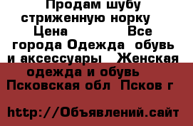 Продам шубу стриженную норку  › Цена ­ 23 000 - Все города Одежда, обувь и аксессуары » Женская одежда и обувь   . Псковская обл.,Псков г.